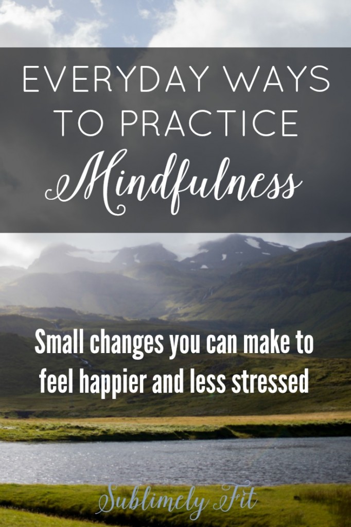 Everyday Ways to Practice Mindfulness: Examples of how you can use mindfulness in your daily life to help you be more content and less stressed out.