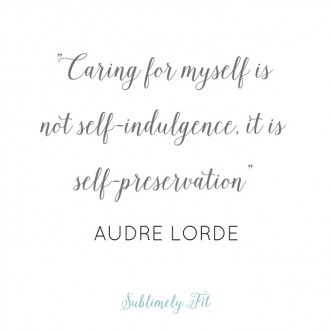 "Caring for myself is not self-indulgence, it is self-preservation." -Audre Lorde
