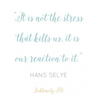 "It's not the stress that kills us, it is our reaction to it." - Hans Selye